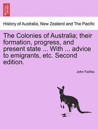 The Colonies of Australia; Their Formation, Progress, and Present State ... with ... Advice to...