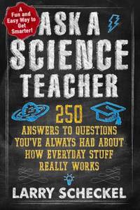 Ask a Science Teacher : 250 Answers to Questions You've Always Had about How Everyday Stuff...