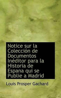 Notice Sur La Colecci N de Documentos in Ditor Para La Historia de Espana Qui Se Publie a Madrid