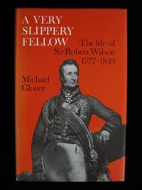 A VERY SLIPPERY FELLOW: The Life of Sir Robert Wilson, 1777-1849