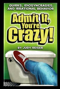 Admit It, You're Crazy! : Quirks, Idiosyncrasies, and Irrational Behavior