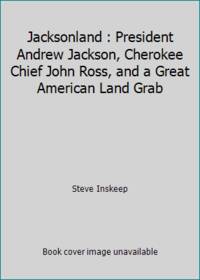 Jacksonland : President Andrew Jackson, Cherokee Chief John Ross, and a Great American Land Grab