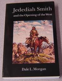 Jedediah Smith And The Opening Of The West by Morgan, Dale Lowell - 1964