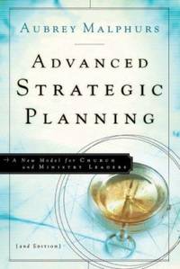 Advanced Strategic Planning : A New Model for Church and Ministry Leaders