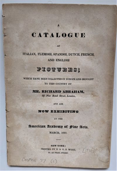 Catalogue of Italian, Flemish, Spanish, Dutch, French, and English Pictures; which have been Collected in Europe and Brought to this Country by Mr. Richard Abraham, of New Bond Street, London and are Now Exhibiting at the American Academy of Fine Arts, March, 1830
