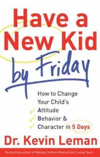 image of Have a New Kid by Friday : How to Change Your Child's Attitude, Behavior and Character in 5 Days