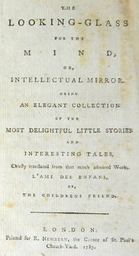 The Looking-Glass for the Mind; or, Intellectual Mirror. Being an elegant Collection of the most delightful little Stories and Interesting Tales, chiefly translated from that much admired Work, L'Ami des enfans, or, The Childrens Friend.