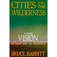 Cities in the Wilderness A New Vision of Land Use in America