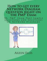 How to get every Network Diagram question right on the PMP(R) Exam: : 50+ PMP(R) Exam Prep Sample...
