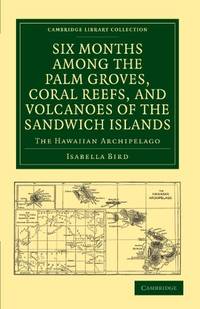 Six Months among the Palm Groves, Coral Reefs, and Volcanoes of the Sandwich Islands: The...