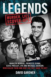 Legends: Murder, Lies and Cover-Ups: Marilyn Monroe, Princess Diana, Elvis Presley, JFK and...