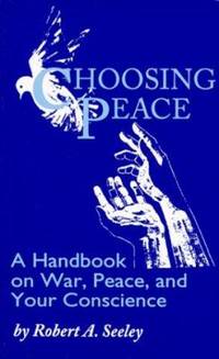 Choosing Peace : A Handbook on War, Peace, and Your Conscience