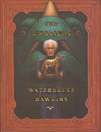 The Dinosaurs of Waterhouse Hawkins : An Illuminating History of Mr. Warehouse Hawkins, Artist and Lecturer