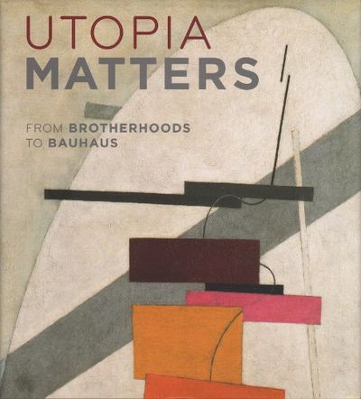 UTOPIA MATTERS. From Brotherhoods to Bauhaus.