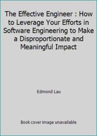 The Effective Engineer : How to Leverage Your Efforts in Software Engineering to Make a...