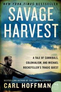 Savage Harvest : A Tale of Cannibals, Colonialism, and Michael Rockefeller's Tragic Quest