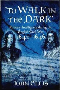 TO WALK IN THE DARK : MILITARY INTELLIGENCE DURING THE ENGLISH CIVIL WAR, 1642-1646