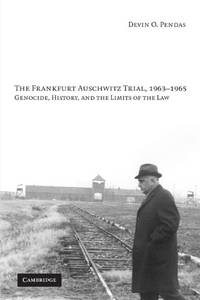 The Frankfurt Auschwitz Trial, 1963-1965: Genocide, History, and the Limits of the Law