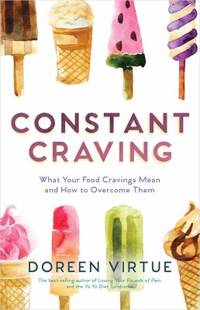 Constant Craving : What Your Food Cravings Mean and How to Overcome Them