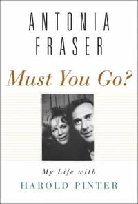 Must You Go?: My Life with Harold Pinter by Fraser, Antonia - 2010