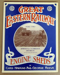 Great Eastern Railway Engine Sheds Part Two: Ipswich &amp; Cambridge Districts. An Illustrated History by Hawkins, Chris / Reeve, George - 1987