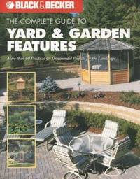 Yard and Garden Features : More Than 60 Practical and Ornamental Projects for the Landscape