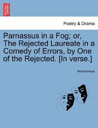 Parnassus in a Fog; or, The Rejected Laureate in a Comedy of Errors, by One of the Rejected. [In...