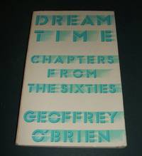 Dream Time: Chapters from the Sixties by O'Brien, Geoffrey - 1988