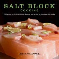 Salt Block Cooking : 70 Recipes for Grilling, Chilling, Searing, and Serving on Himalayan Salt...