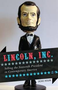Lincoln, Inc : Selling the Sixteenth President in Contemporary America