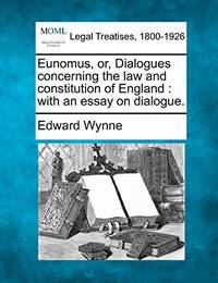 Eunomus, Or, Dialogues Concerning the Law and Constitution of England: With an Essay on Dialogue.