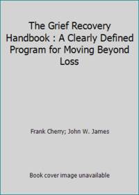 The Grief Recovery Handbook : A Clearly Defined Program for Moving Beyond Loss by Frank Cherry; John W. James - 1988