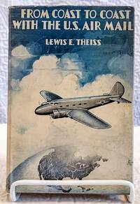 FROM COAST TO COAST WITH THE U.S. AIR MAIL by Theiss, Lewis E., Illustrated by Photos - 0