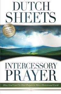 Intercessory Prayer: How God Can Use Your Prayers To Move Heaven And Earth