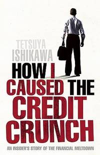 How I Caused the Credit Crunch by Tetsuya Ishikawa - Paperback - 2009 - from Bookbarn (SKU: 1923019)