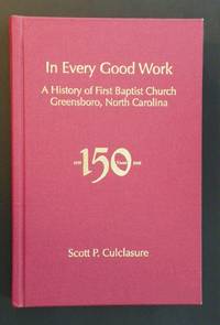 In Every Good Work - A History of First Baptist Church Greensboro, North Carolina by Culclasure, Scott P - 2009