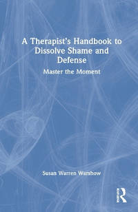 A Therapist's Handbook to Dissolve Shame and Defense: Master the Moment