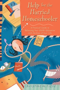 Help for the Harried Homeschooler: Help for the Harried Homeschooler: A Practical Guide to...