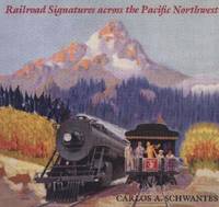 Railroad Signatures Across the Pacific Northwest by Carlos A. Schwantes - 1993