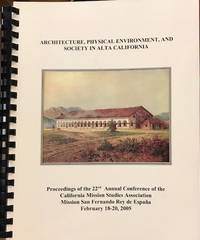 Architecture, Physical Environment and Society in Alta California: proceedings of the 22nd Annual Conference of the California Mission Studies Association Mission San Fernando Rey de EspaÃ±a, February 18-20, 2005 by Beebe, Rose Marie and Robert M. Senkewicz, editors - 2005