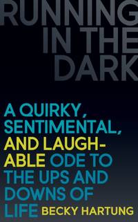 Running in the Dark : A Quirky, Sentimental, and Laughable Ode to the Ups and Downs of Life