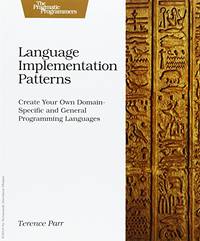 Language Implementation Patterns: Create Your Own Domain-Specific and General Programming...