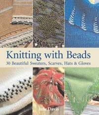 Knitting with Beads : 30 Beautiful Sweaters, Scarves, Hats and Gloves