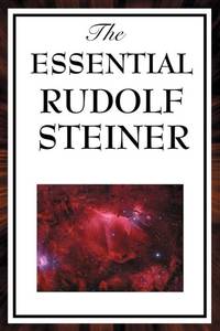 The Essential Rudolf Steiner: ive Foundational Works on Spiritual Science and Human Development