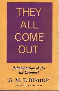 They All Come Out: Rehabilitation of the Ex-Criminal by G. M. F. Bishop - 1965