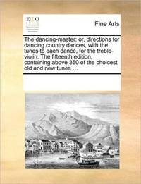 The dancing-master: or, directions for dancing country dances, with the tunes to each dance, for...