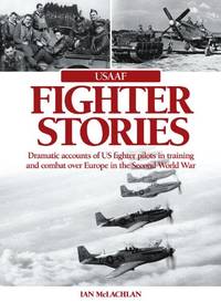 USAAF Fighter Stories: Dramatic Accounts of US Fighter Pilots in Training and combat over Europe...