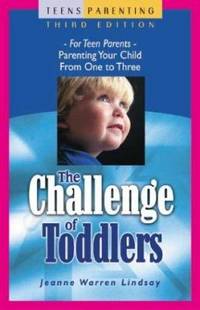 The Challenge of Toddlers : For Teen Parents Parenting Your Child from One to Three