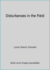 Disturbances in the Field by Lynne Sharon Schwartz - 1985