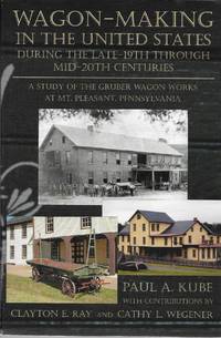 Wagon Making in the United States during the Late 19th Through Mid 20th Centuries by Clayton E. Ray and Cathy L. Wegener (Signed By Both authors) - 2005